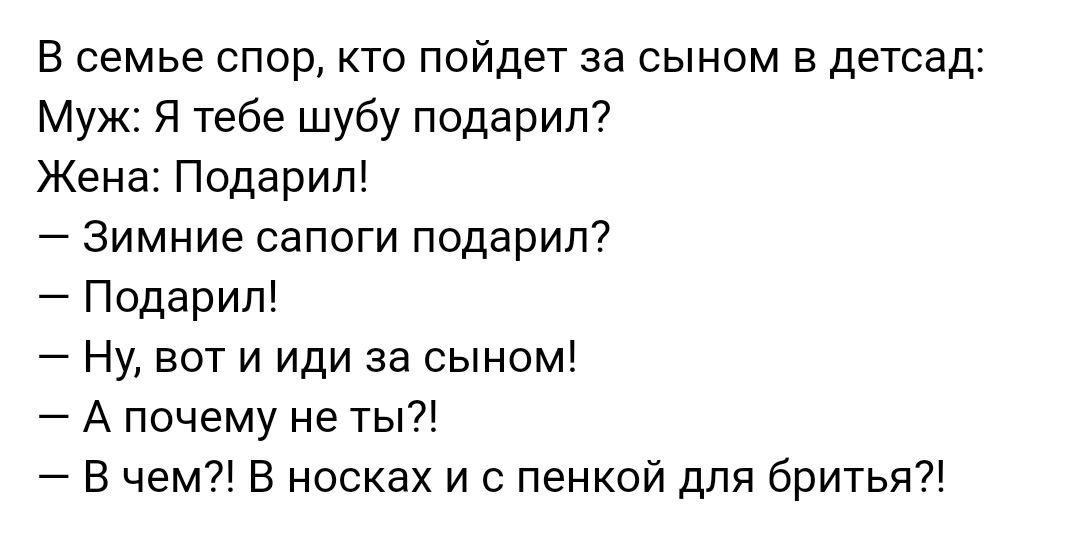 В семье спор кто пойдет за сыном в детсад Муж Я тебе шубу подарил Жена Подарил Зимние сапоги подарил Подарил Ну вот и иди за сыном А почему не ты В чем В носках и с пенкой для бритья