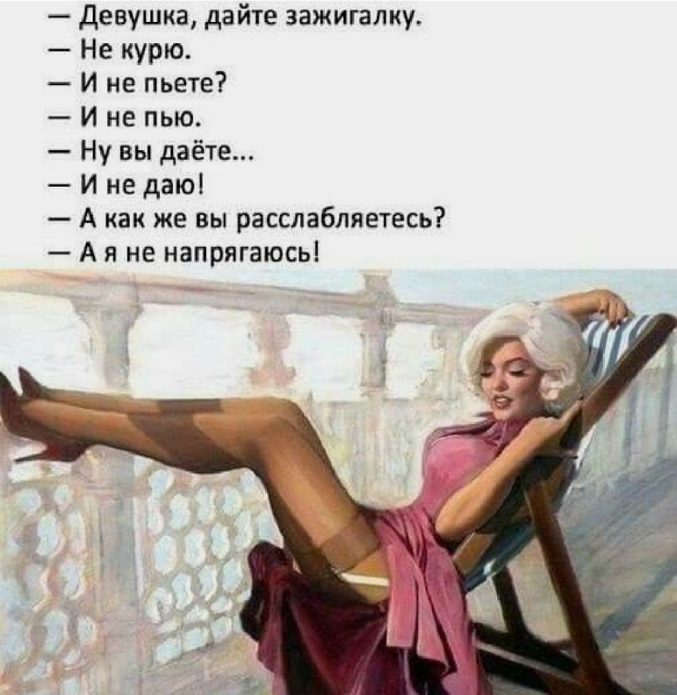 Девушка дайте зажигалку Не курю И не пьете И не пью Ну вы даёте и не даю А как же вы расслабляетесь А я не напрягаюсь