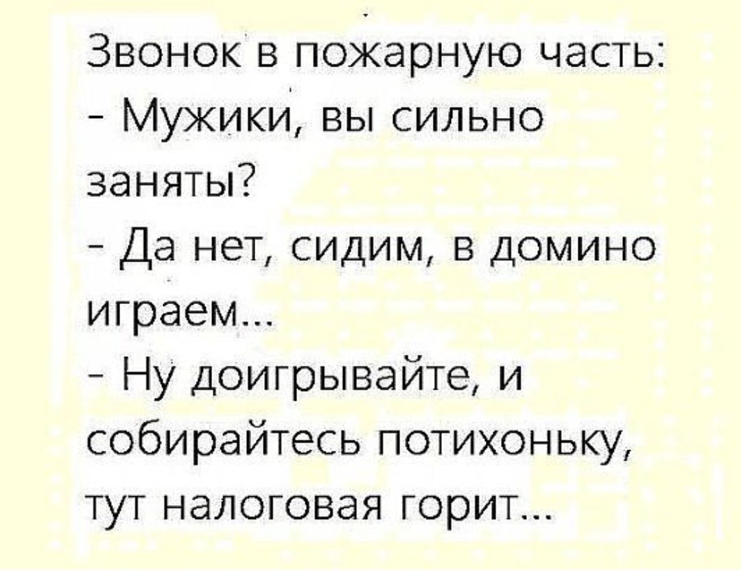 Звонок в пожарную часть Мужики вы сильно заняты Да нет сидим в домино играем Ну доигрывайте и собирайтесь потихоньку тут налоговая горит