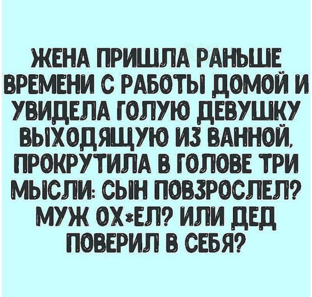 ЖЕНА ПРИШЛА РАНЬШЕ РЕМЕНИ С РАБОТЫ ДОМОИ И УПИДЕЛА Г ОЛУЮ ДЕВУШКУ ЫХОДЯЩУЮ ИЗ ПАННОЙ ПРОКРУТИЛА ГОЛОВЕ ТРИ МЫСЛИ СЫН ПОПЗРОСЛЕЛ МУЖ ОХгЕЛ ИЛИ дЕД ПОПЕРИЛ СЕБЯ
