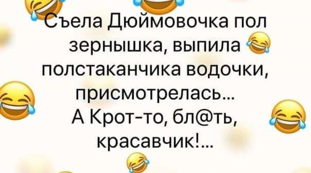ъела Дюймовочка пол зернышка выпила полстаканчика водочки присмотрелась А Кротто блть красавчикЪ