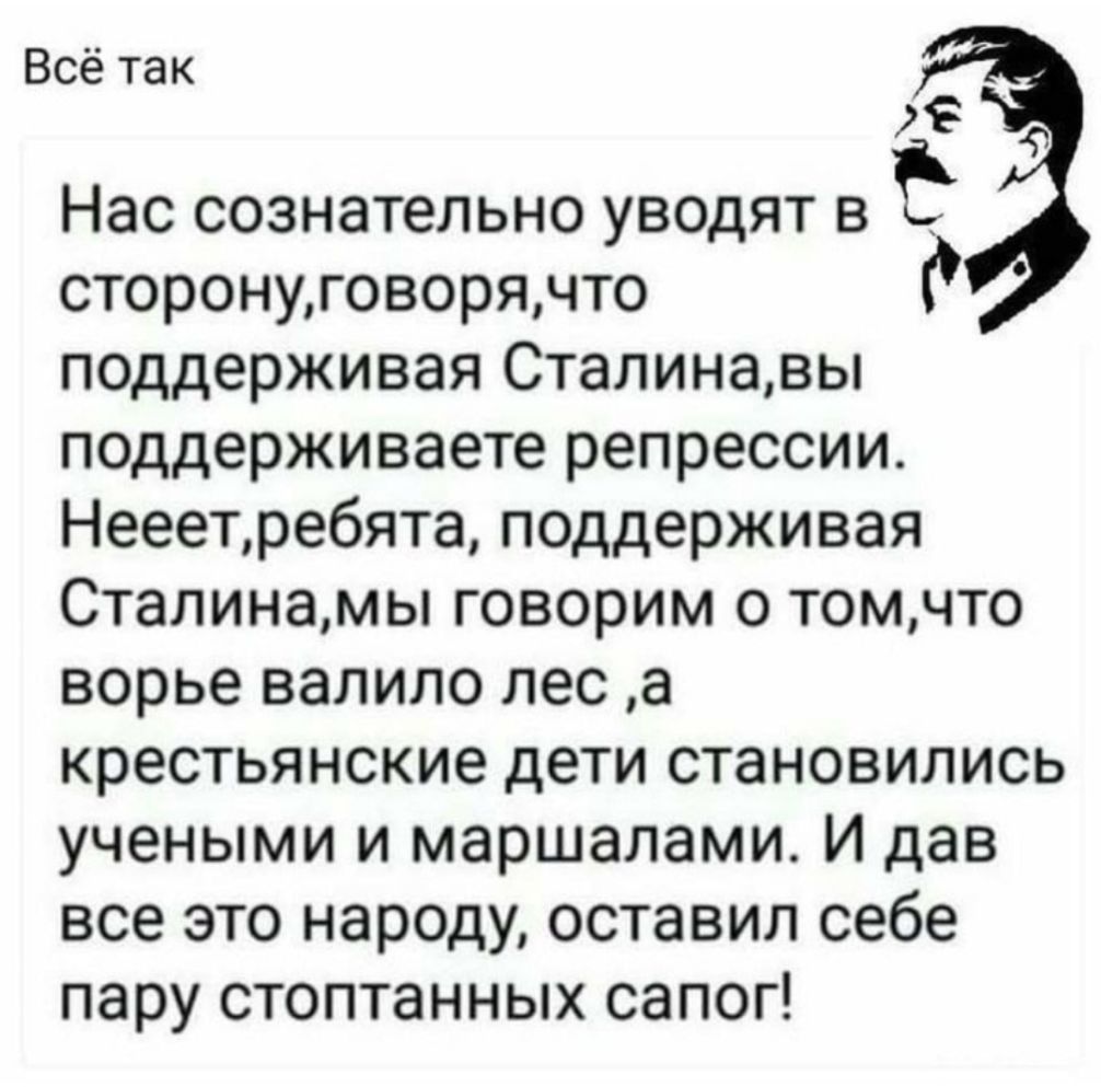 Всё так Нас сознательно уводят в сторонуговорячто поддерживая Сталинавы поддерживаете репрессии Нееетребята поддерживая Сталинамы говорим о томчто ворье валило лес а крестьянские дети становились учеными и маршалами И дав все это народу оставил себе пару стоптанных сапог