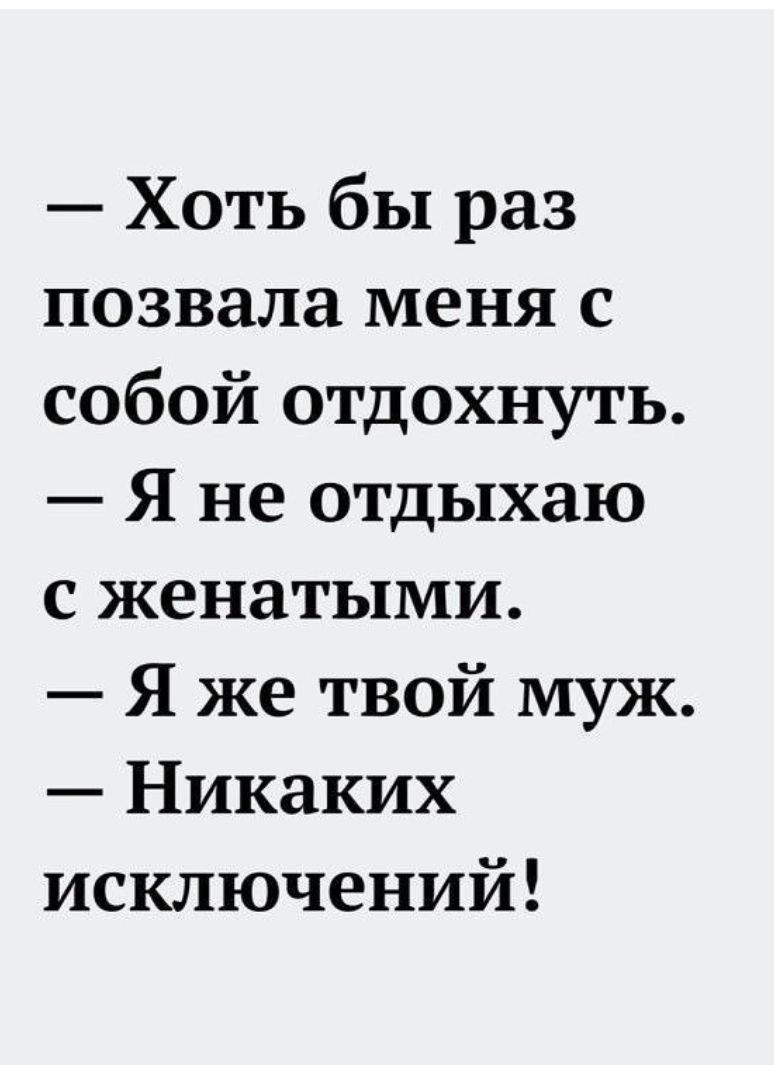 Хоть бы раз позвала меня с собой отдохнуть Я не отдыхаю с женатыми Я же твой муж Никаких исключений