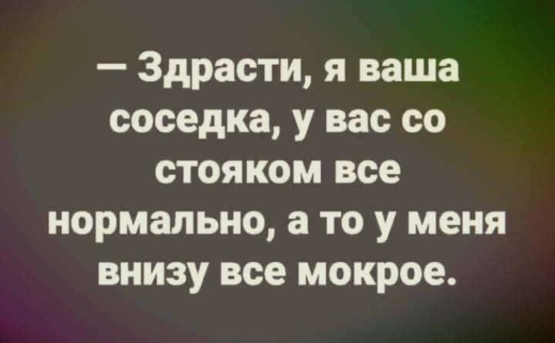 Здрасти я ваша соседка у вас со стояком все нормально а то у меня внизу все мокрое