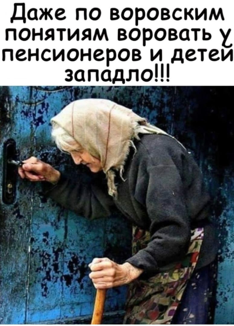 Даже по воровским понятиям воровать пенсионеров и детеи западло