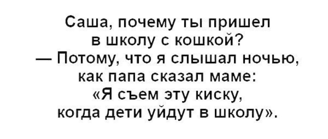 Саша почему ты пришел в школу с кошкой Потому что я слышал ночью как папа сказал маме Я съем эту киску когда дети уйдут в школу