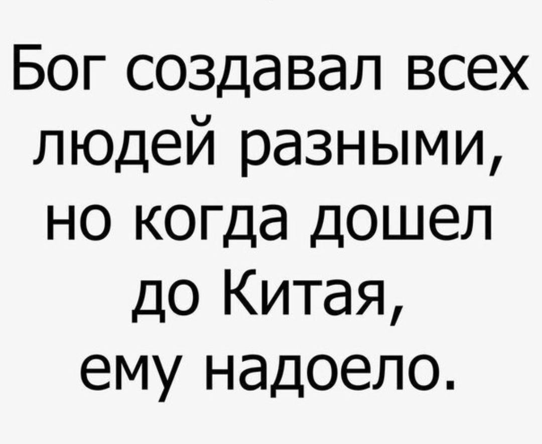 Бог создавал всех людей разными но когда дошел до Китая ему надоело