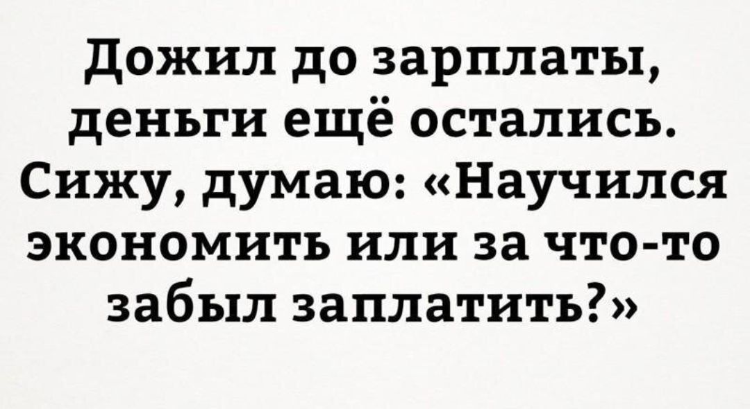 дожил до зарплаты деньги ещё остались Сижу думаю Научился экономить или за что то забыл заплатить