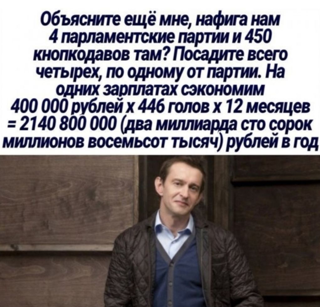 Объясните ещё мне нафига нам 4 парламентские партии и 450 кнопкодавов там Посадите всего четырех по одному от партии На одних зарплатах икономим 400 000ру6леих446головх 12 месяцев 2140 800 000 два миллиарда сто сорок миллионов восемьсот тысяч рублей в год