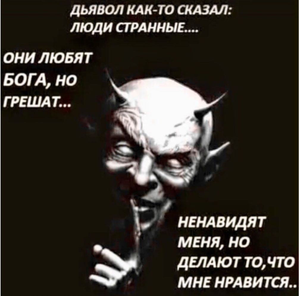 ДЬЯВОЛ КАК ТО ОАЗАЛ ЛЮДИ СТРАННЫЕ ОНИ ЛЮБЯТ БОГА но Г РЕШАТ НЕНАВИДЯТ МЕНЯ но деллют точто мне нмвится