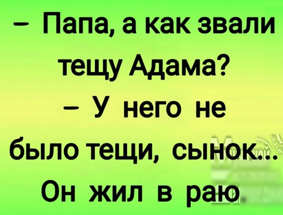 Папа а как звали тещу Адама У него не было тещи сынок Он жил в раю
