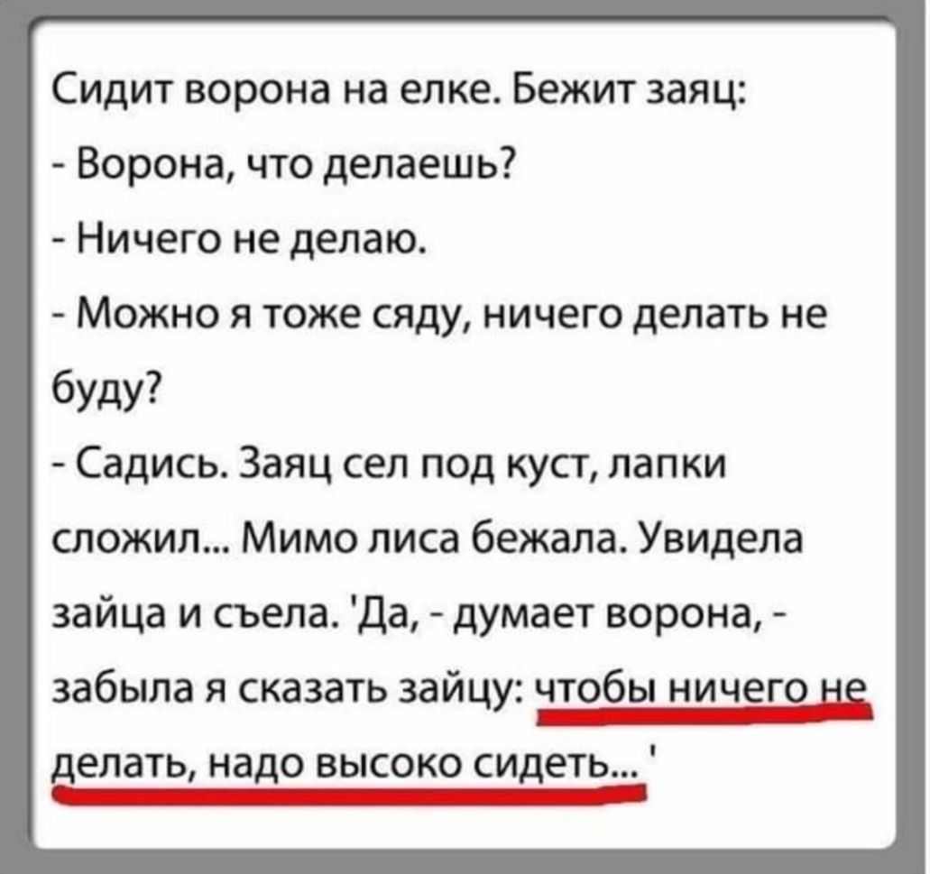Сидит ворона на елке Бежит заяц Ворона что делаешь Ничего не делаю Можно я тоже сяду ничего делать не буду Садись Заяц сел под куст лапки сложил Мимо лиса бежала Увидела зайца и съела Да думает ворона забыла Я СКЗЗЗТЬ ЗЗЙЦУЗ ЧТОбЫ НИЧЕГО делать надо ВЫСОКО СИДЕТЬ