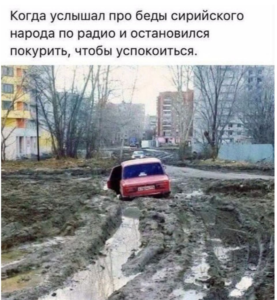 Когда услышал про беды сирийского народа по радио и остановился покурить чтобы успокоиться х _