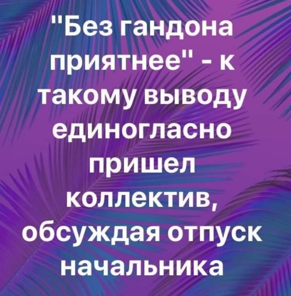 Безгандона приятнее к такому выводу единогласно пришел коллектив обсуждая отпуск начальника