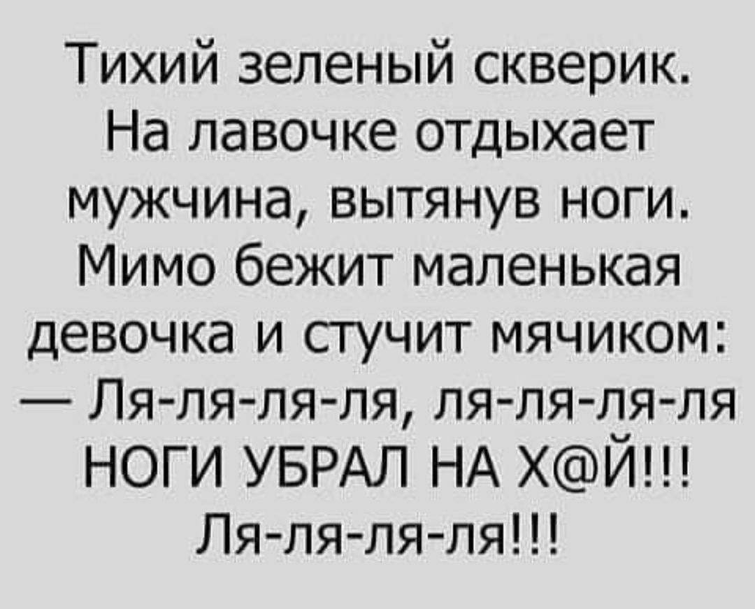 Тихий зеленый скверик На лавочке отдыхает мужчина вытянув ноги Мимо бежит маленькая девочка и стучит мячиком Ля ля ля ля ля ля ля ля ноги УБРАЛ НА ХЙ Ля ля ля ля