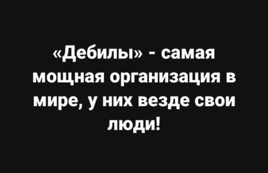 дебилы самая мощная организация в мире у них везде свои люди