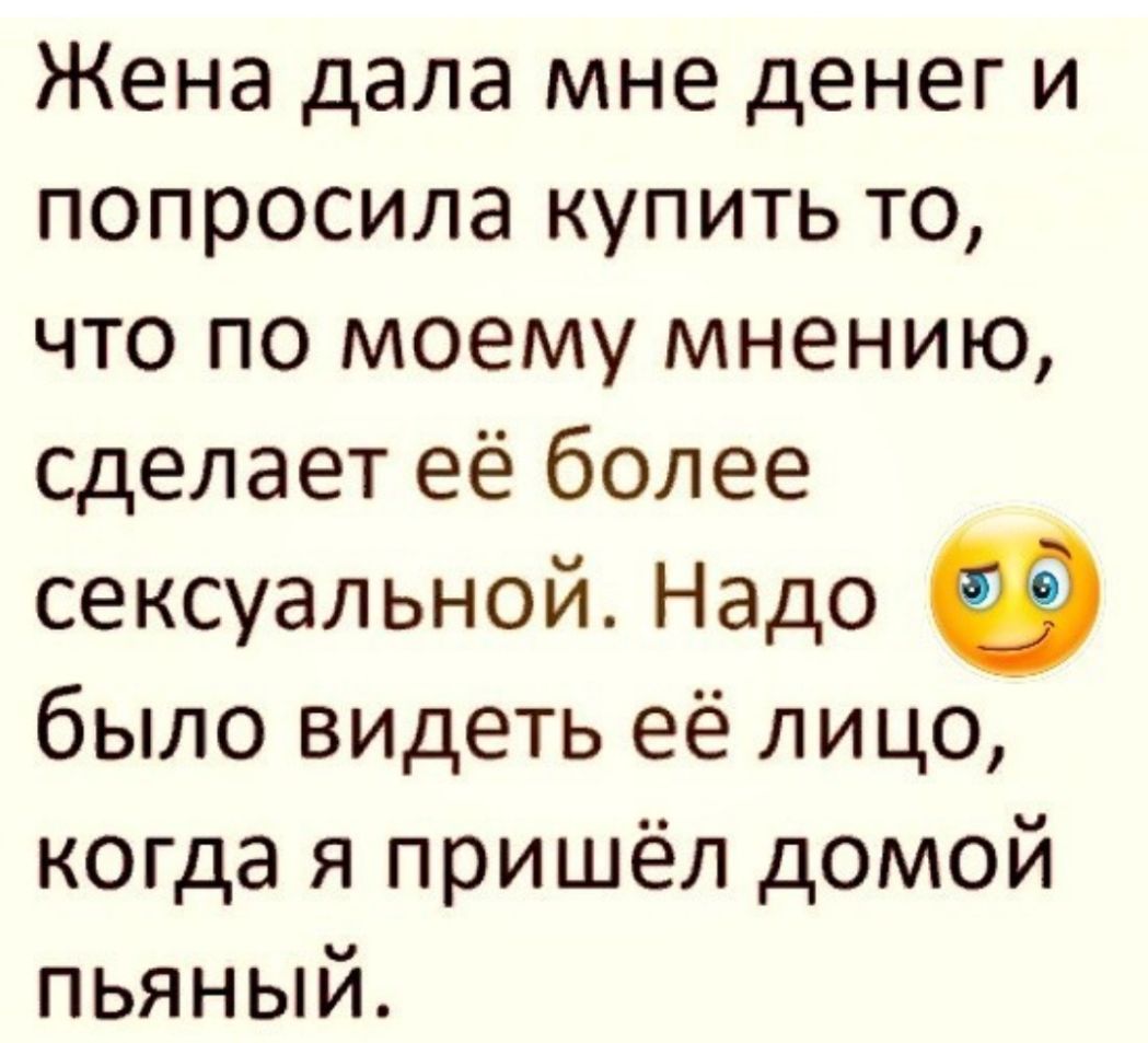 Жена дала мне денег и попросила купить то что по моему мнению сделает её более сексуальной Надо было видеть её лицо когда я пришёл домой пьяный