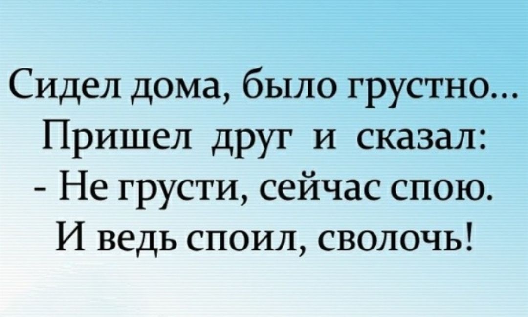 Песни если тебе будет грустно приходи. Сейчас спою, и ведь споил сволочь. Анекдот сидел дома было грустно.... Анекдот сейчас споем и ведь споила. Анекдот ты чего грустишь маленькая стрела.