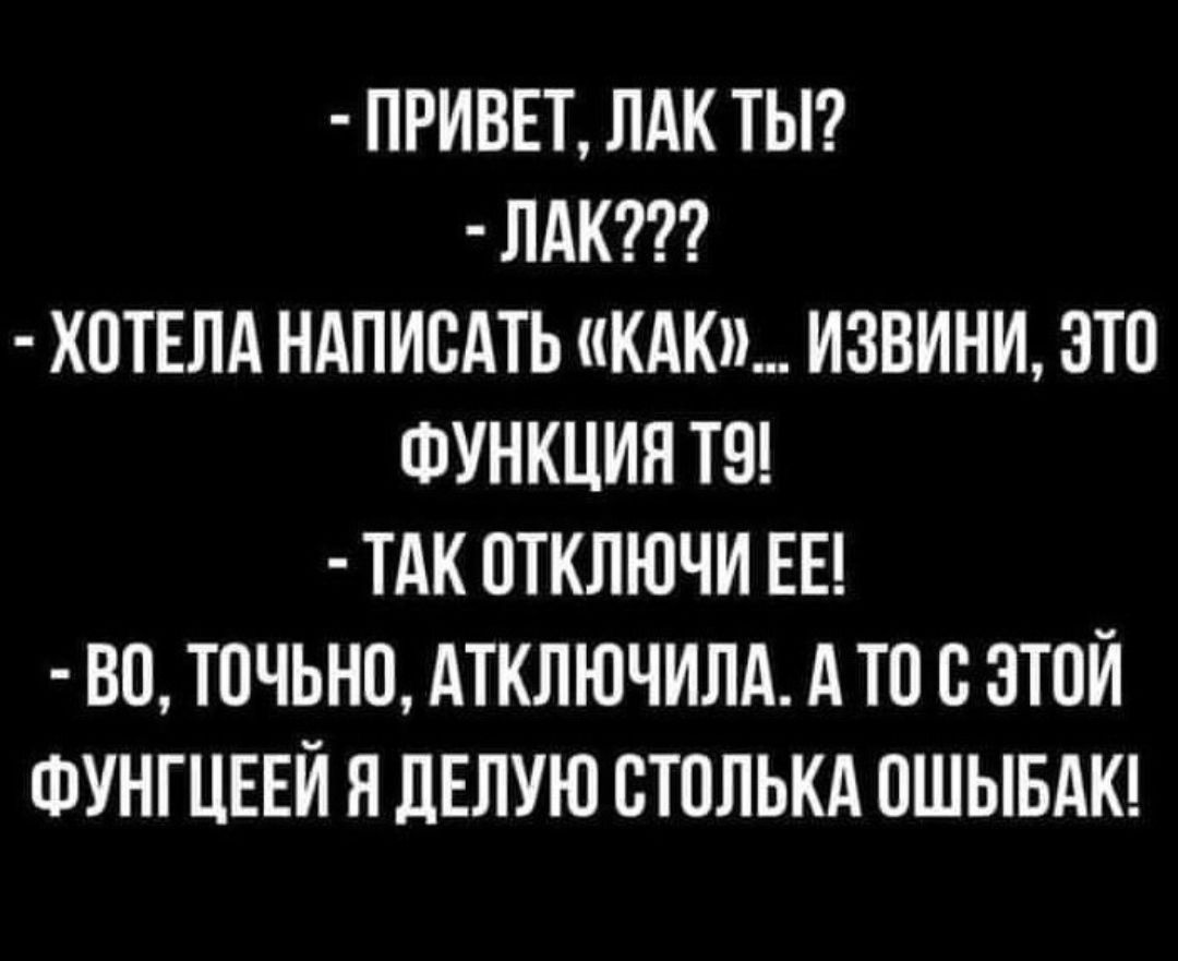 ПРИВЕТ ЛАК ТЫ ЛАК ХПТЕЛА НАПИСАТЬ КАК ИЗВИНИ ЭТО ФУНКЦИЯ Т9 ТАК ОТКЛЮЧИ ЕЕ ВО ТПЧЬНО АТКЛЮЧИЛА А ТО В ЭТОЙ ФУНГЦЕЕЙ Я ЛЕЛУЮ СТПЛЬКА ПШЫБАК