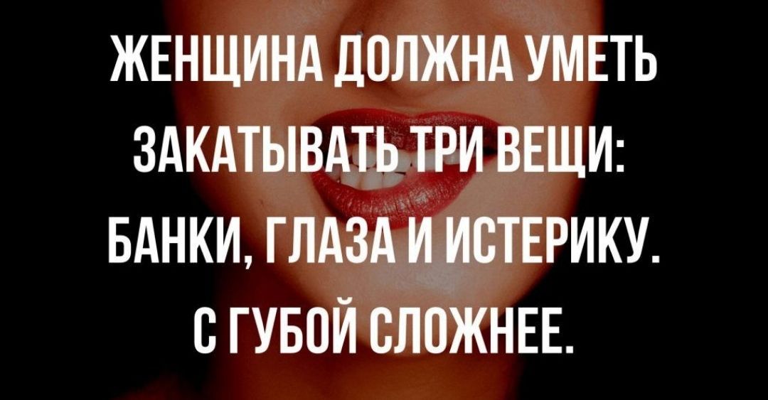 ЖЕНЩИНА ДОЛЖНА УМЕТЬ ЗАКАТЫВАЕЬЕРИ ВЕЩИ БАНКИ ГЛАЗА И ИВТЕРИКУ С ГУБОИ СЛОЖНЕЕ