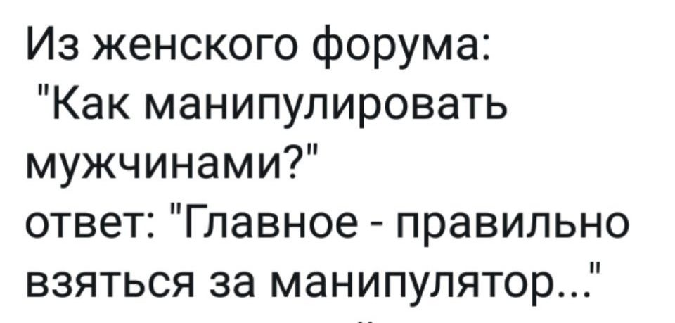 Из женского форума Как манипулировать мужчинами ответ Главное правильно взяться за манипулятор