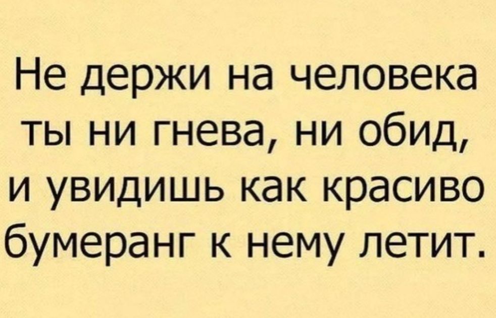Не держи на человека ты ни гнева ни обид и увидишь как красиво бумеранг к нему летит