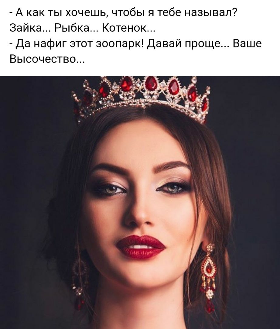 А как ты хочешь чтобы я тебе называл Зайка Рыбка Котенок Да нафиг этот зоопарк Давай проще Ваше Высочество
