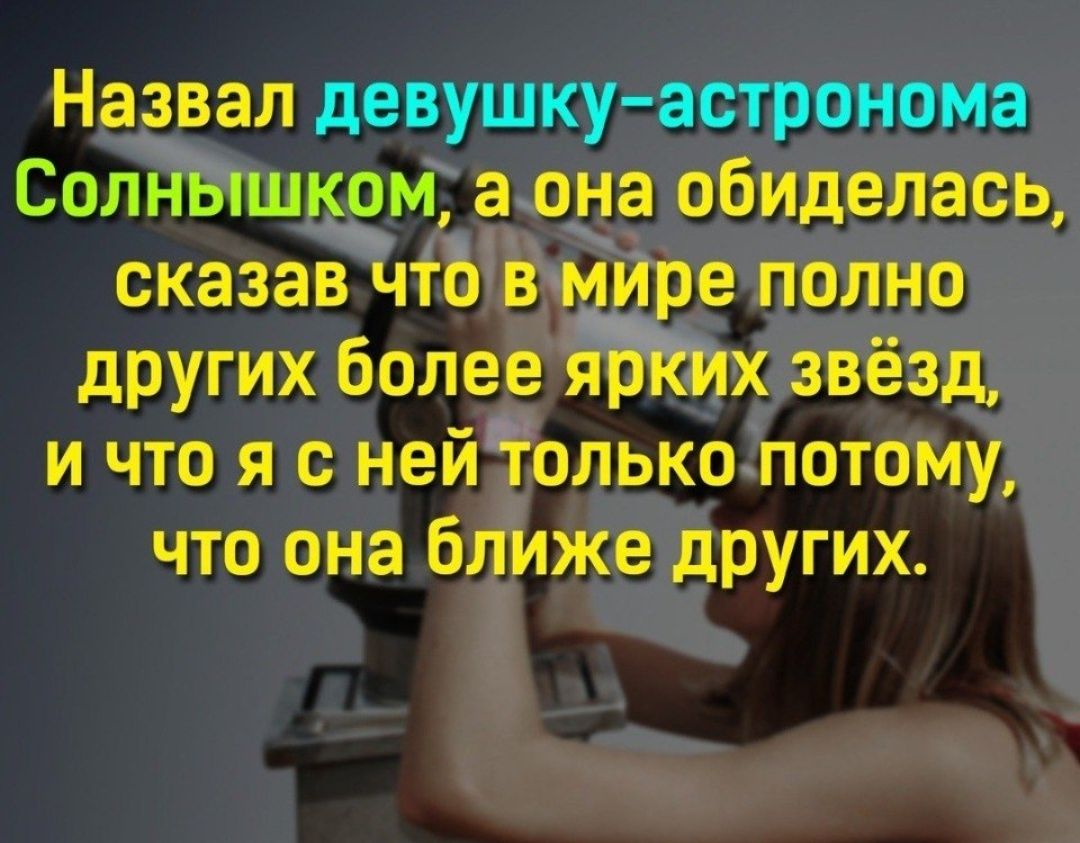 Назвал девушку астронома Солнышком а она обиделась сказав что в мире полно других более ярких звёзд и что я с ней только потому что она ближе других