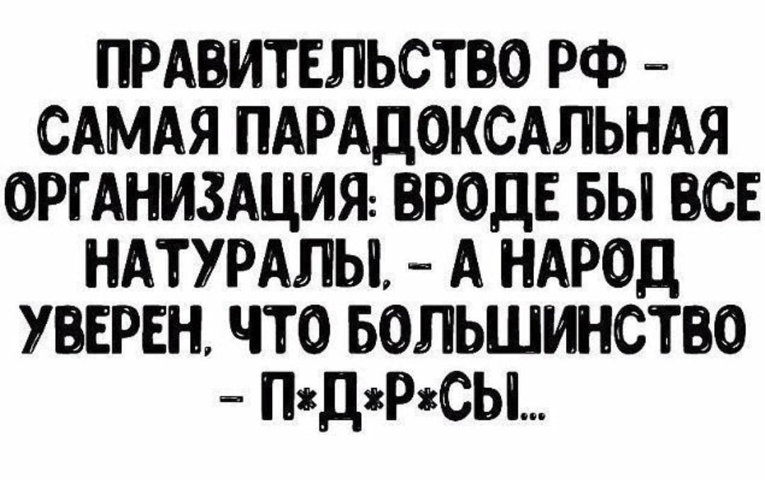 ПРАИТЕЛЬСТО РФ САМАЯ ПАРАДОКСАЛЬНАЯ ОРГАНИЗАЦИЯ ПРОДЕ БЫ ВСЕ НАТУРАЛЫ А НАРОД ПЕРЕЦ ЧТО БОЛЬШИНСТПО ПДРСЫ