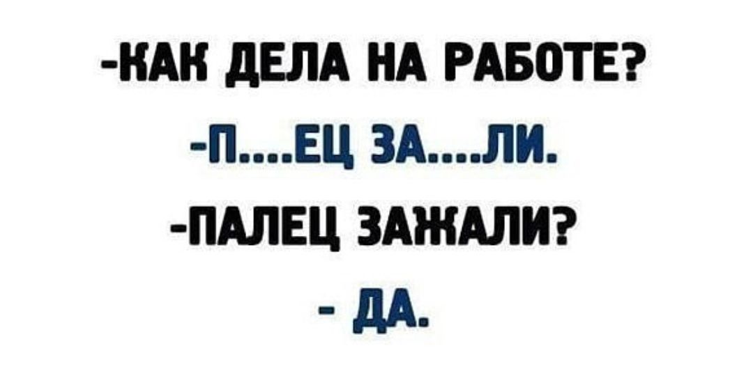 КАН дЕЛА НА РАБОТЕ ПЕЦ ЗАЛИ ПАЛЕЦ ЗАЖАЛИ дд_