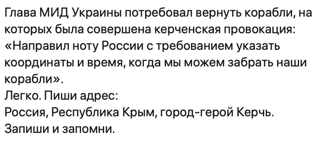 Глава МИД Украины потребовал вернуть корабли на которых была совершена керченская провокация Направил ноту России с требованием указать координаты и время когда мы можем забрать наши корабли Легко Пиши адрес Россия Республика Крым город герой Керчь Запиши и запомни