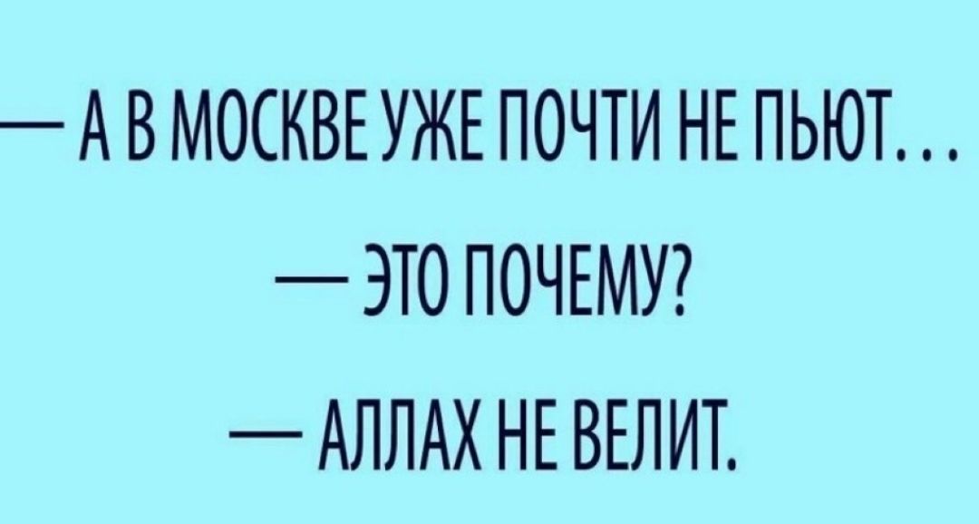 А В МОСКВЕ УЖЕ ПОЧТИ НЕ ПЬЮТ ЭТО ПОЧЕМУ АЛЛАХ НЕ ВЕЛИТ
