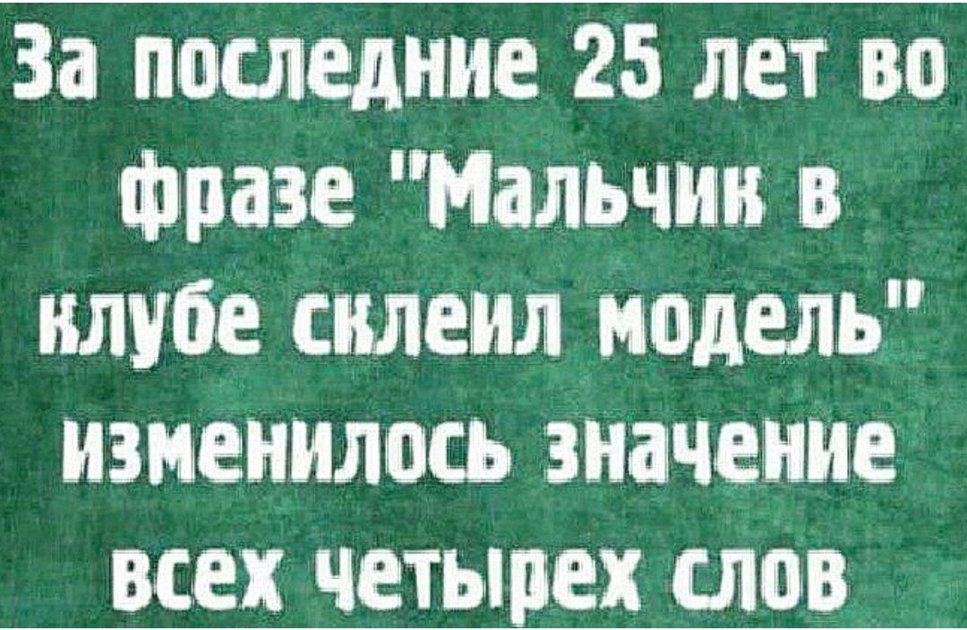 За плследние 25 лет во фразе Мальчик в клубе силемл недель изменилось злачение всех четырех слов