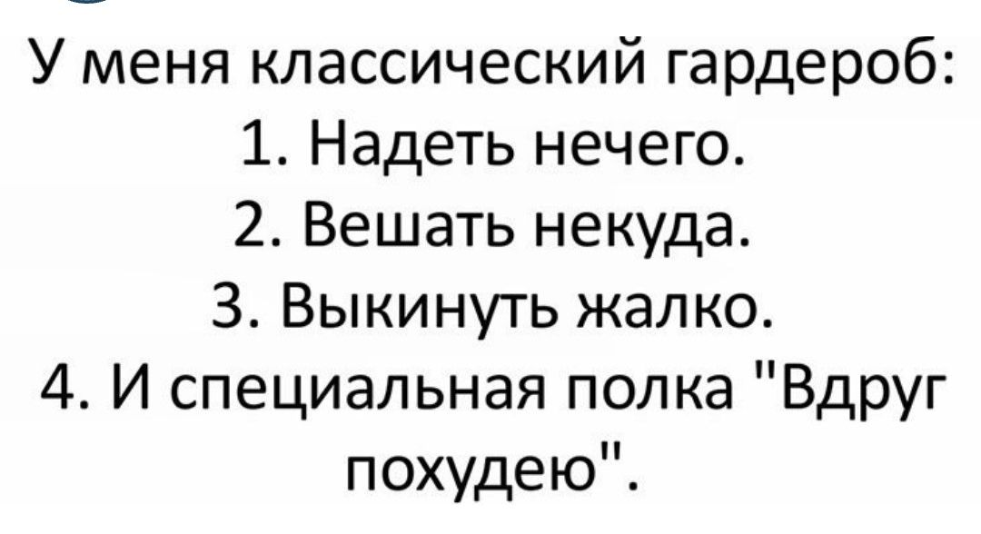 У меня классический гардероб 1 Надеть нечего 2 Вешать некуда З Выкинуть жалко 4 И специальная полка Вдруг похудею