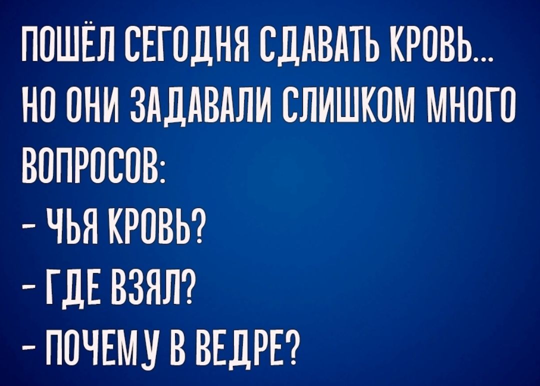 ПОШЁЛ СЕГОДНЯ СддВдТЬ КРОВЬ НО ОНИ ЗАДАВАЛИ СЛИШКОМ МНОГО ВОПРОСОВ ЧЬЯ КРОВЬ ГДЕ ВЗЯЛ ПОЧЕМУ В ВЕДРЕ