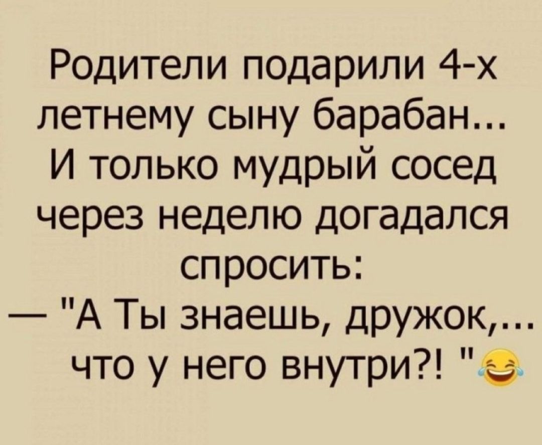 Родители подарили 4 х летнему сыну барабан И только мудрый сосед через неделю догадался спросить А Ты знаешь дружок что у него внутри