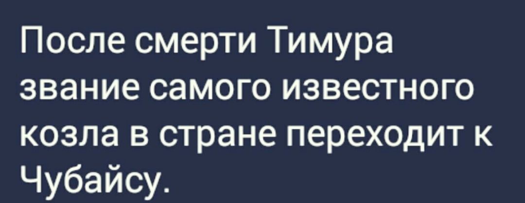 После смерти Тимура звание самого известного козла в стране переходит к Чубайсу