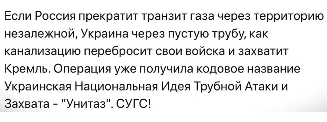 Если Россия прекратит транзит газа через территорию незапежной Украина через пустую трубу как канализацию перебросит свои войска и захватит Кремль Операция уже получила кодовое название Украинская Национальная Идея Трубной Атаки и Захвата Унитаз СУГС