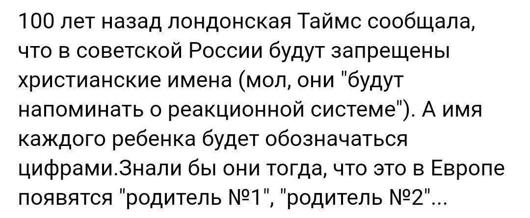 100 лет назад лондонская Таймс сообщала что в советской России будут запрещены христианские имена мол они будут напоминать о реакционной системе А имя каждого ребенка будет обозначаться цифрами3нали бы они тогда что это в Европе появятся родитель 1 родитель 2
