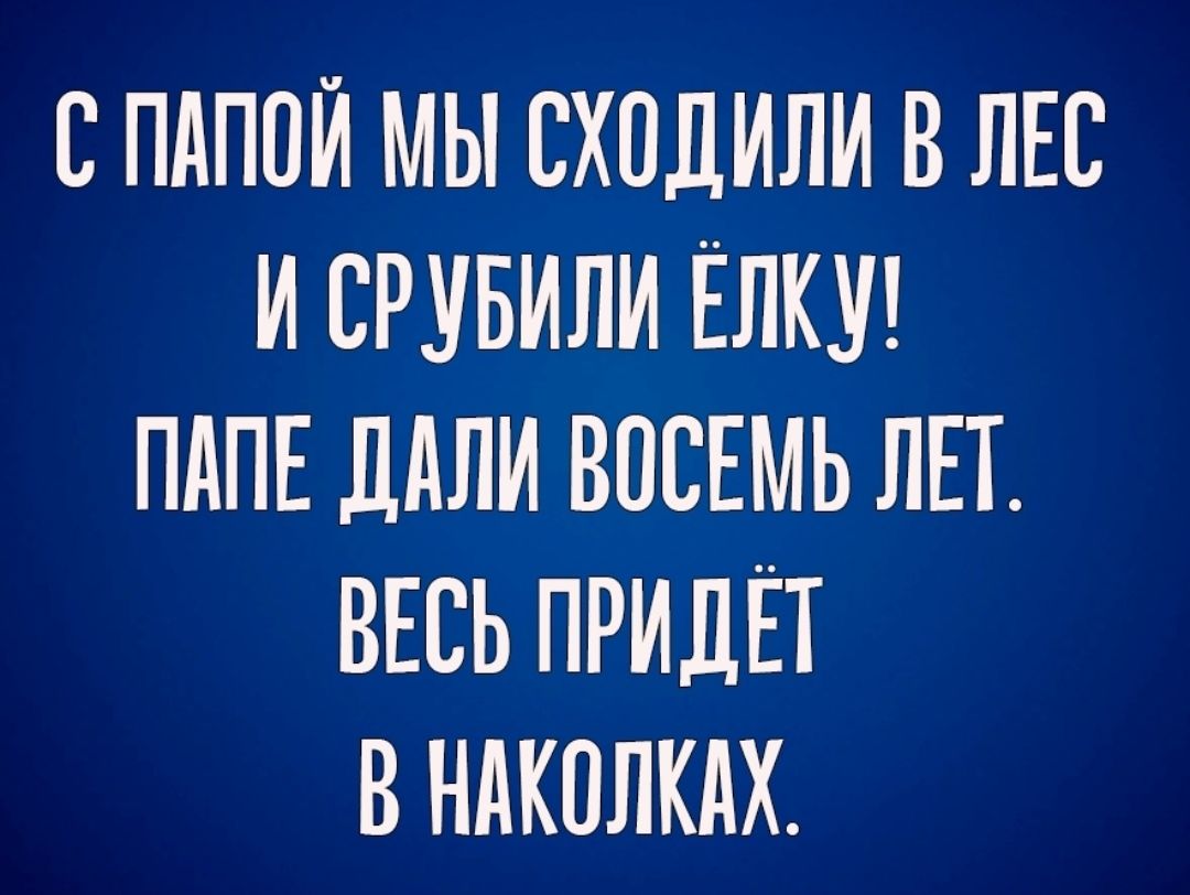 СПАПОЙ МЫ СХПДИЛИ В ЛЕС И СРУБИЛИ ЁЛКУ ПАПЕ ДАЛИ ВПСЕМЬ ЛЕТ ВЕСЬ ПРИДЁТ В НАКПЛКАХ