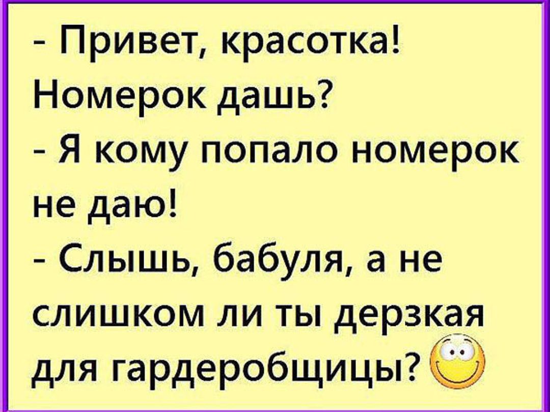 Привет красотка Номерок дашь Я кому попало номерок не даю Слышь бабуля а не слишком ли ты дерзкая для гардеробщицы
