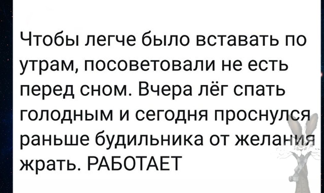 Чтобы легче было вставать по утрам посоветовали не есть перед сном Вчера лёг спать голодным и сегодня проснулся раньше будильника от желания жрать РАБОТАЕТ