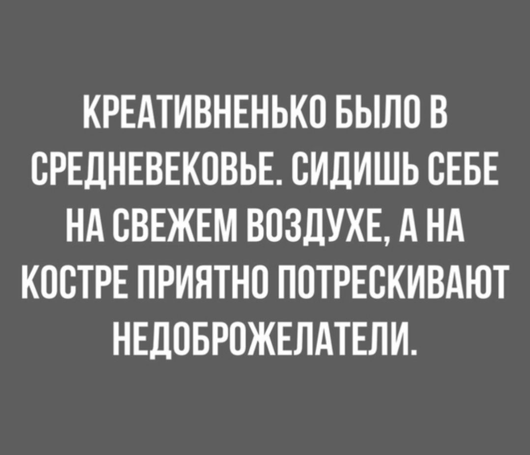 КРЕАТИВНЕНЬКО БЫЛО В СРЕДНЕВЕКОВЬЕ СИДИШЬ СЕБЕ НА ВВЕЖЕМ ВОЗДУХЕ А НА КПВТРЕ ПРИЯТНО ППТРЕСКИВАЮТ НЕДОБРПЖЕЛАТЕЛИ