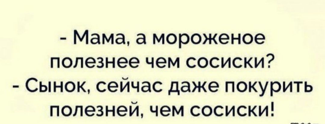 Мама а мороженое полезнее чем СОСИСКИ Сынок сейчас даже покурить полезней чем сосиски