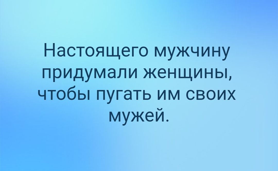 Настоящего мужчину придумали женщины чтобы пугать. Настоящего мужчину придумали женщины чтобы пугать им своих мужей. Настоящих мужчин придумали женщины чтобы пугать ими своих мужей.