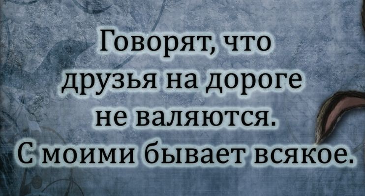 д __ 9 Говорят что _ друзья на дороге не валяются