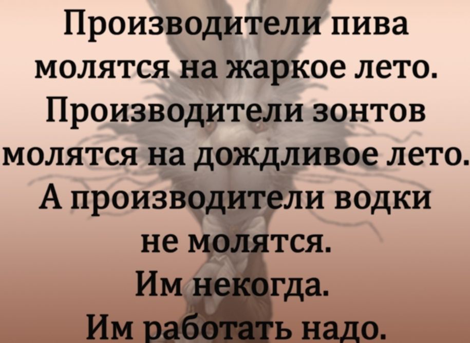 Производители пива молятся на жаркое лето Производители зонтов молятся на дождливое лето А производители водки