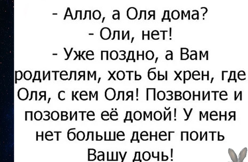 Алло а Оля дома Оли нет Уже поздно а Вам родителям хоть бы хрен где Оля с кем Оля Позвоните и позовите её домой У меня нет больше денег поить Вашу дочь