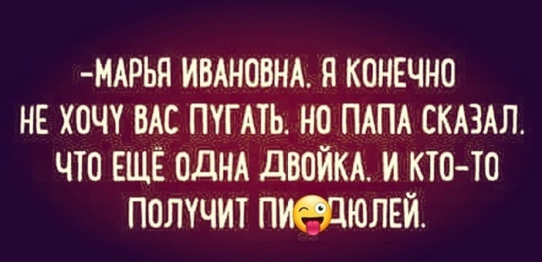 МАРЬН ИВАНОВНА НКОНЁЧНО НЕ ХОЧУ ВАС ПУГАТЬ НО ПАПА СКАЗАЛ ЧТО ЕЩЁ ОДНА дВОИКА И КТОТО ПОЛКЧИТ ПУЗЗЮЛЁЙ