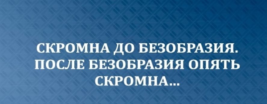 СКРОМНА ДО БЕЗОБРАЗИЯ ПОСЛЕ БЕЗОБРАЗИЯ ОПЯТЬ СКРОМНА